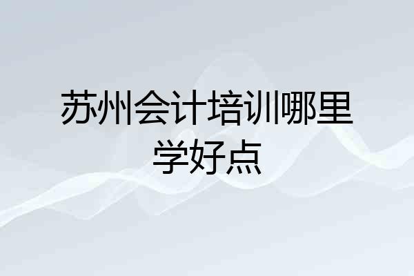 苏州会计培训哪里学好点