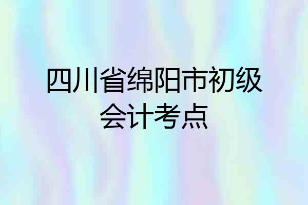 四川省绵阳市初级会计考点