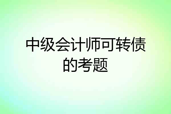 中级会计师可转债的考题