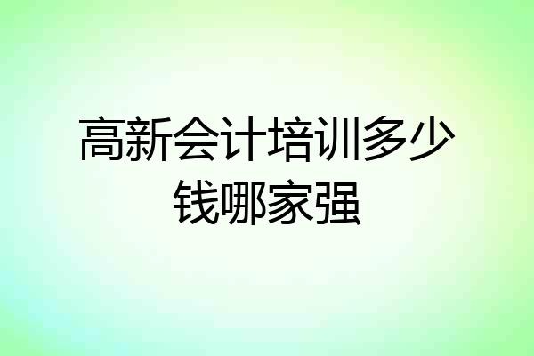 高新会计培训多少钱哪家强