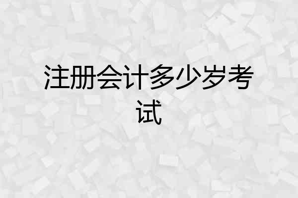 注册会计多少岁考试