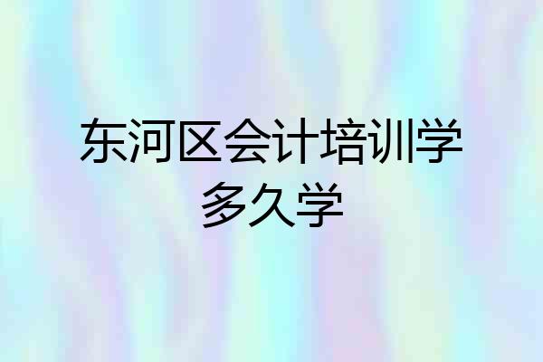 东河区会计培训学多久学