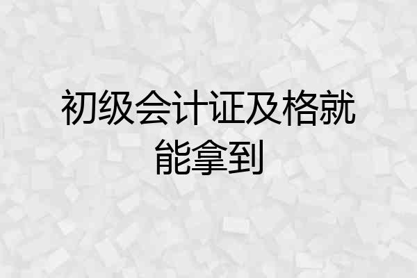 初级会计证及格就能拿到