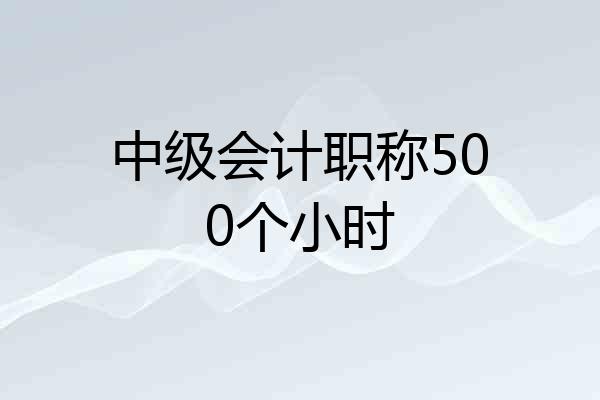 中级会计职称500个小时