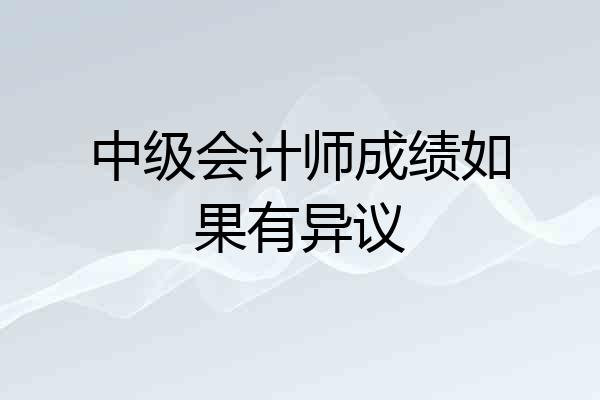 中级会计师成绩如果有异议
