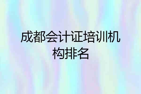 成都会计证培训机构排名