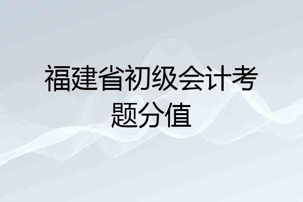 福建省初级会计考题分值