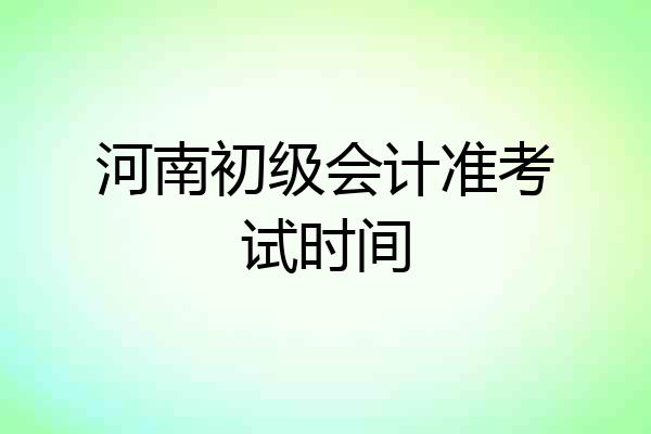 河南初级会计准考试时间