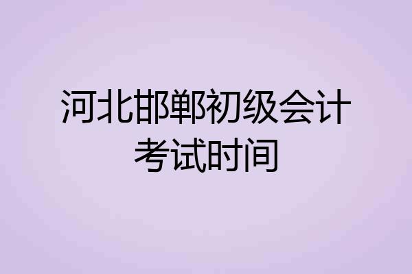 河北邯郸初级会计考试时间