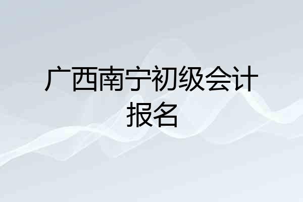 广西南宁初级会计报名
