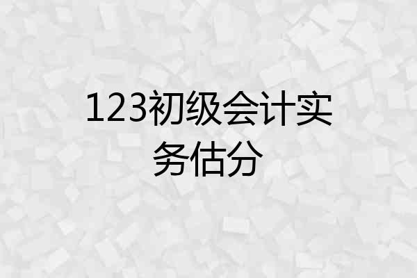 123初级会计实务估分
