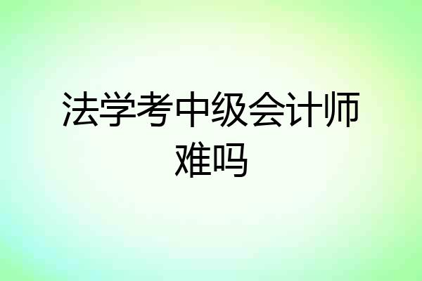 法学考中级会计师难吗