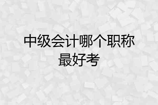 中级会计哪个职称最好考