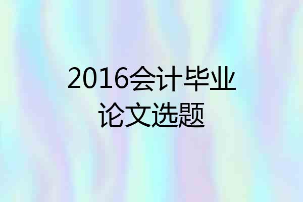 2016会计毕业论文选题