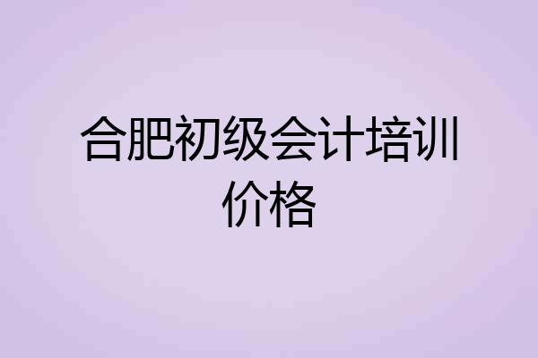合肥初级会计培训价格