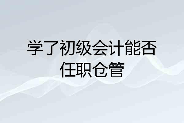 学了初级会计能否任职仓管