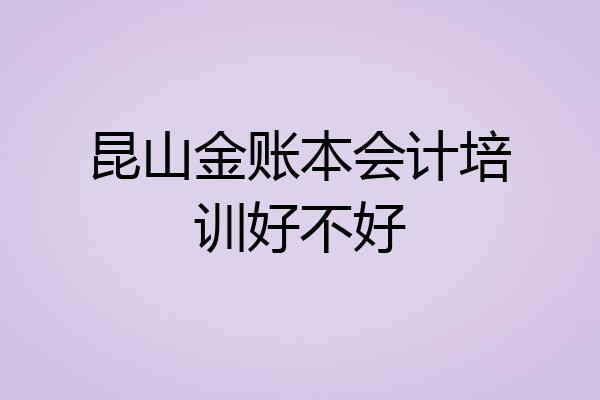 昆山金账本会计培训好不好