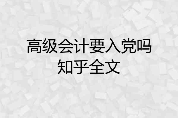 高级会计要入党吗知乎全文