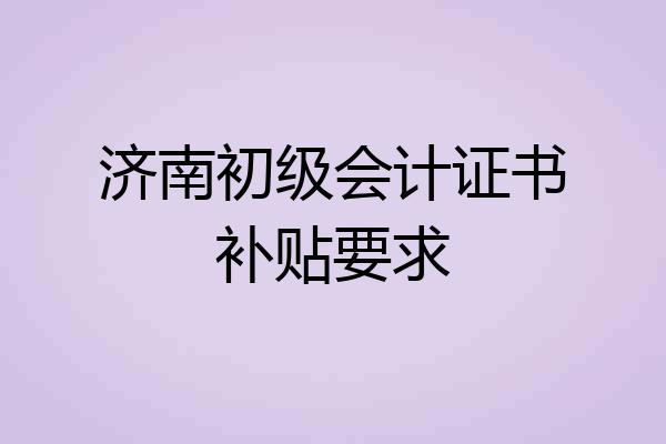 济南初级会计证书补贴要求