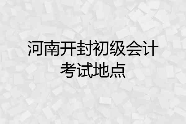 河南开封初级会计考试地点