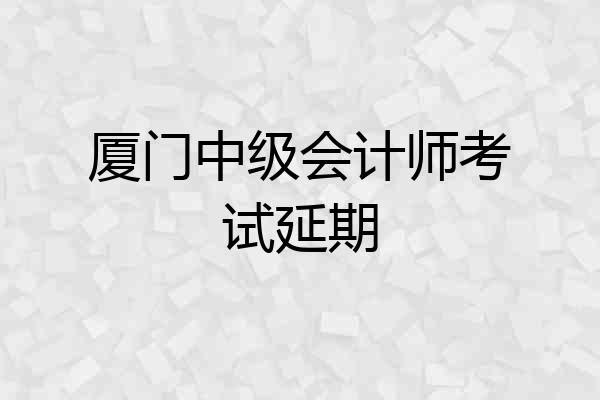 厦门中级会计师考试延期
