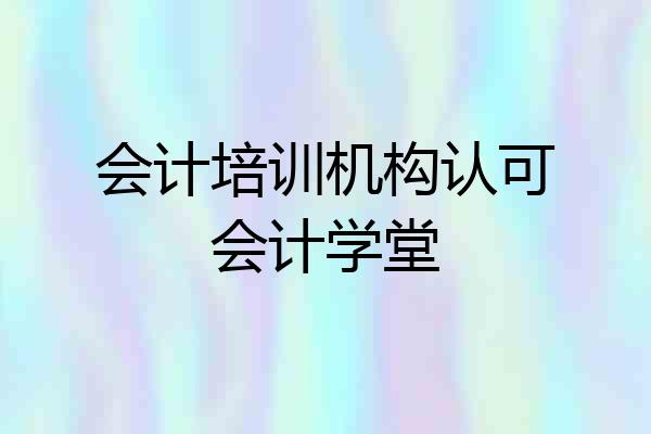 会计培训机构认可会计学堂