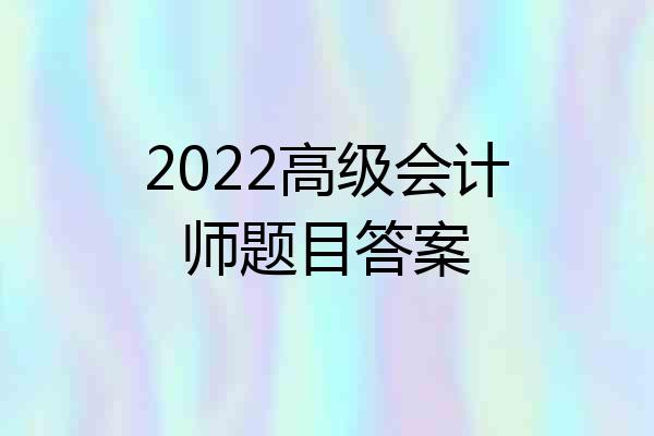 2022高级会计师题目答案