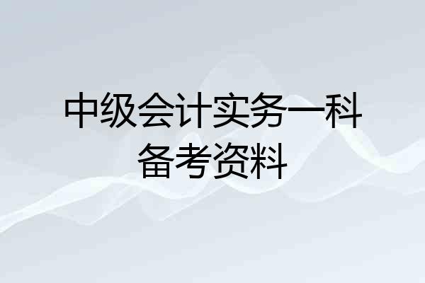 中级会计实务一科备考资料