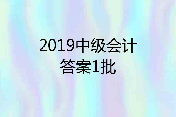 2019中级会计答案1批