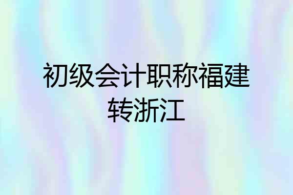 初级会计职称福建转浙江