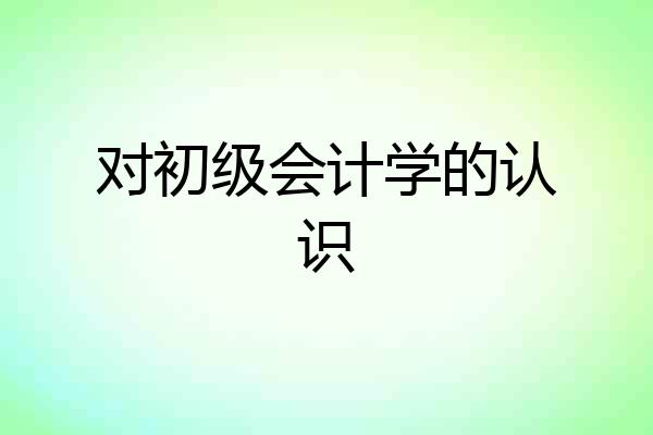 对初级会计学的认识