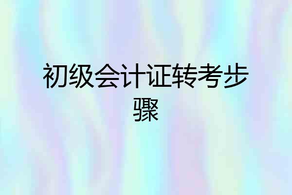 初级会计证转考步骤