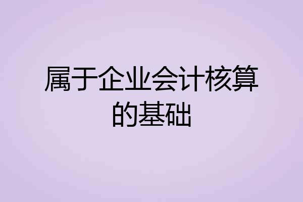 属于企业会计核算的基础
