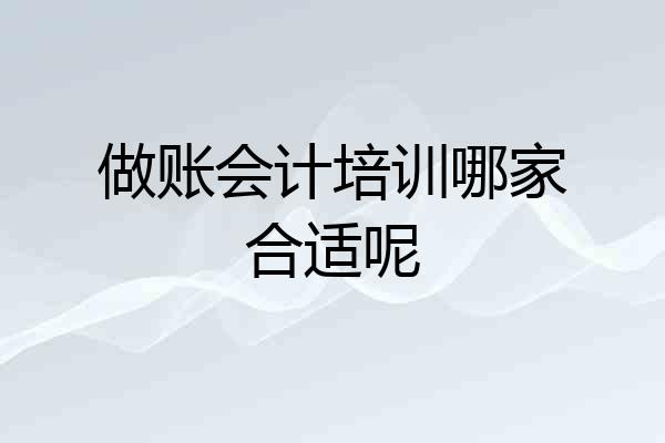 做账会计培训哪家合适呢