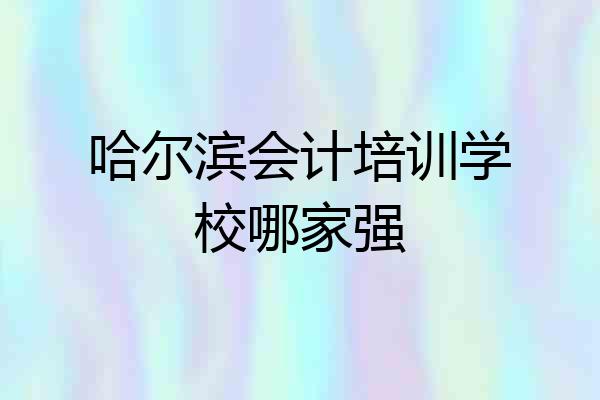 哈尔滨会计培训学校哪家强