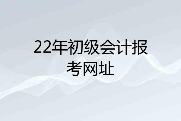 22年初级会计报考网址