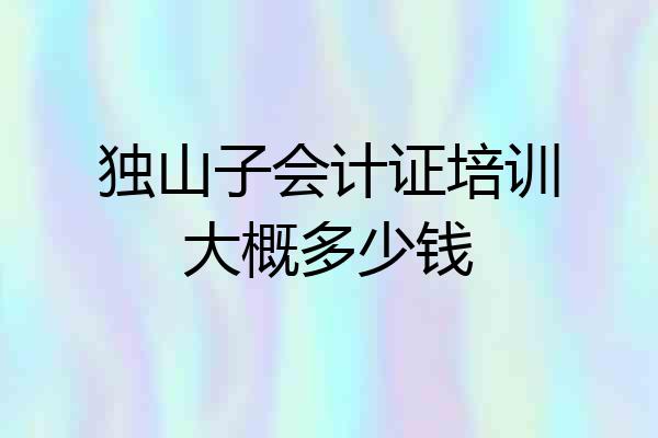 独山子会计证培训大概多少钱