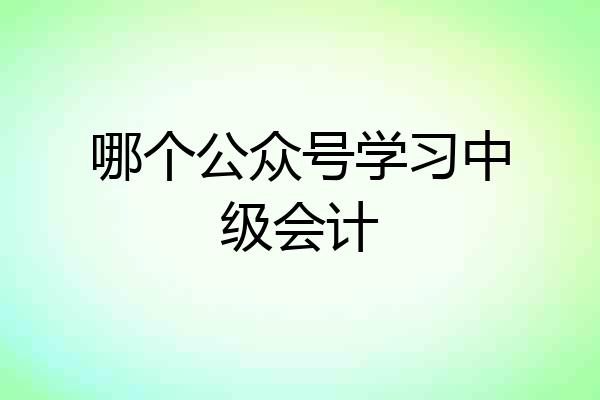 哪个公众号学习中级会计