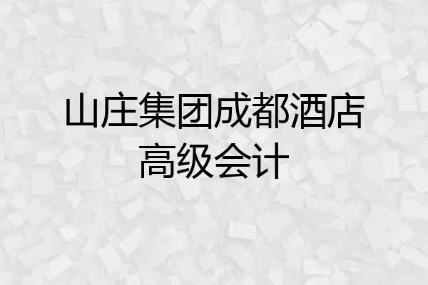 山庄集团成都酒店高级会计