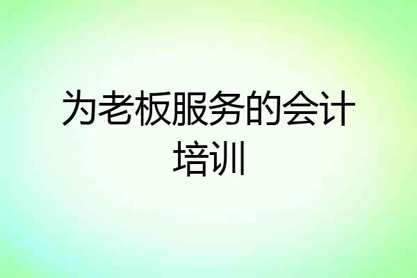 为老板服务的会计培训