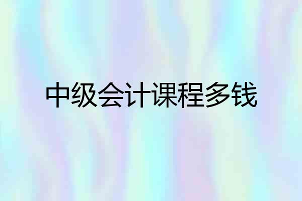 中级会计课程多钱