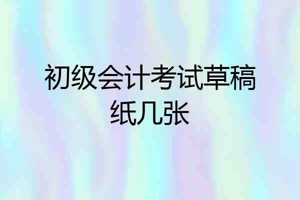 初级会计考试草稿纸几张