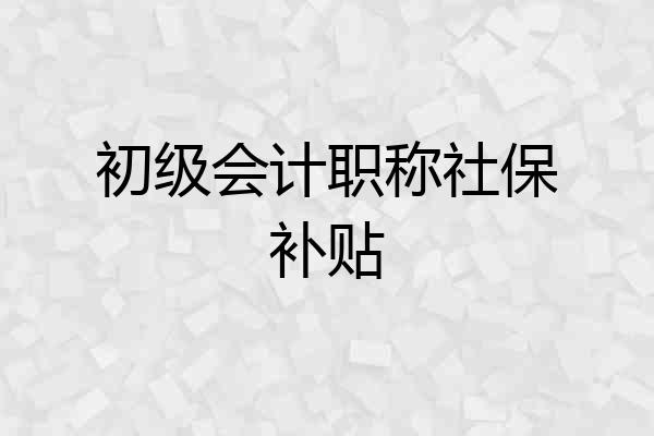 初级会计职称社保补贴