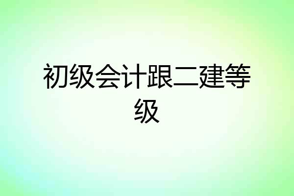 初级会计跟二建等级