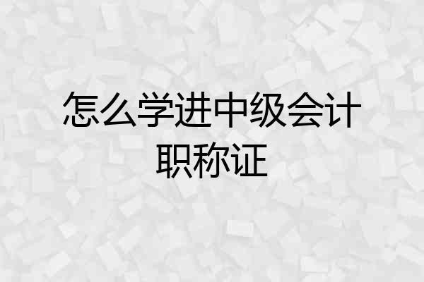 怎么学进中级会计职称证