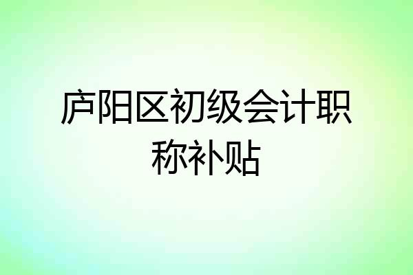 庐阳区初级会计职称补贴