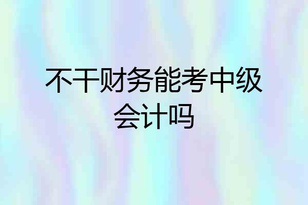 不干财务能考中级会计吗