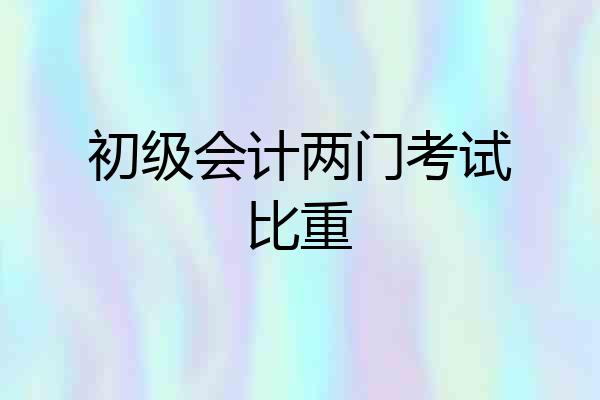 初级会计两门考试比重