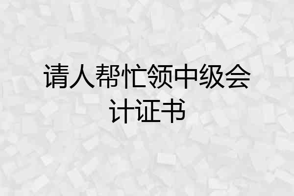 请人帮忙领中级会计证书