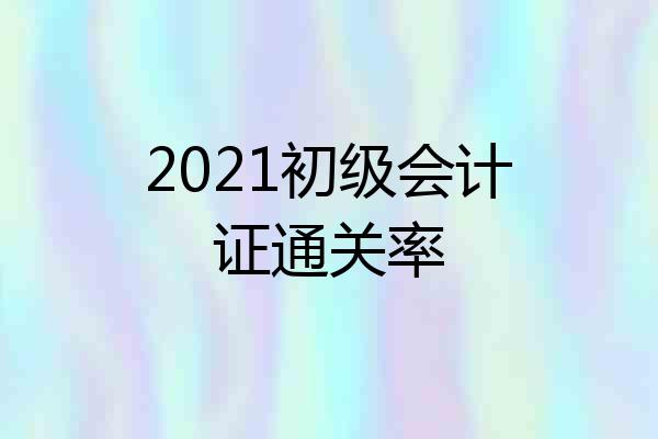 2021初级会计证通关率